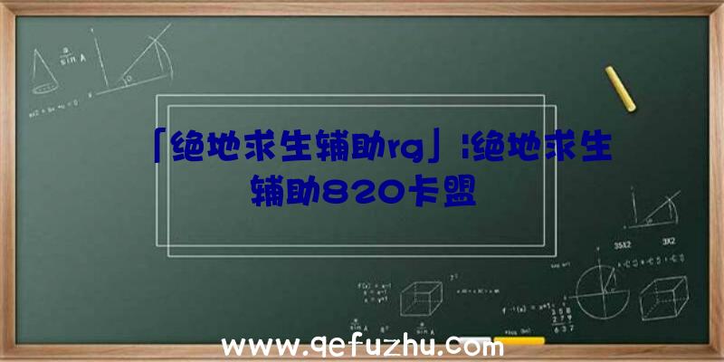 「绝地求生辅助rg」|绝地求生辅助820卡盟